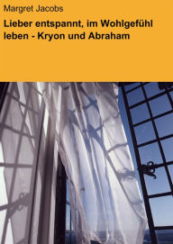 Title: Lieber entspannt, im Wohlgefühl leben - Kryon und Abraham, Author: Margret Jacobs