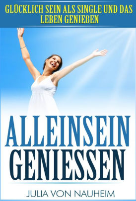 Alleinsein Geniessen Glucklich Sein Als Single Und Das Leben Geniessen By Julia Von Nauheim Nook Book Ebook Barnes Noble