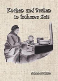 Title: Kochen und Backen in früheren Zeiten 1: Tante Rosas Kochbuch 1, Author: Johannes Schütte