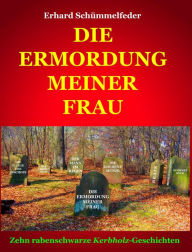 Title: DIE ERMORDUNG MEINER FRAU: Zehn rabenschwarze Kerbholz-Geschichten, Author: Erhard Schümmelfeder