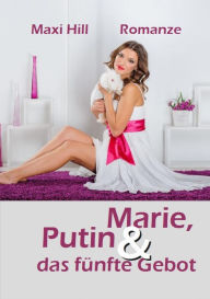 Title: Marie, Putin und das fünfte Gebot: über Liebe, Triebe und andere Banalitäten des Lebens, Author: Maxi Hill