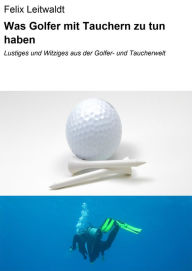 Title: Was Golfer mit Tauchern zu tun haben: Lustiges und Witziges aus der Golfer- und Taucherwelt, Author: Felix Leitwaldt