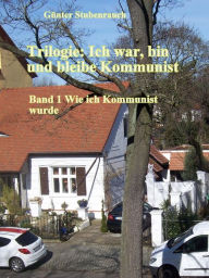 Title: Trilogie: Ich war, bin und bleibe Kommunist: Band 1 Wie ich Kommunist wurde, Author: Günter Stubenrauch