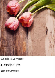 Title: Geistheiler: wie ich arbeite, Author: Gabriele Sommer
