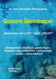 Title: Abnehmen - Lust statt Frust: Goodbye Übergewicht - Abnehmen & Gewicht-halten mit dem ganzheitlichen 