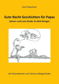 Title: Gute Nacht Geschichten für Papas: Satiren rund ums Kinder-Zu-Bett-Bringen mit Illustrationen von Johanna Wegscheider, Author: Kurt Fleischner