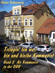 Title: Ich war, bin und bleibe Kommunist: Band 2 Als Kommunist in der DDR, Author: Günter Stubenrauch