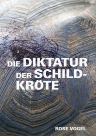 Title: Die Diktatur der Schildkröte, Author: Rose Vogel