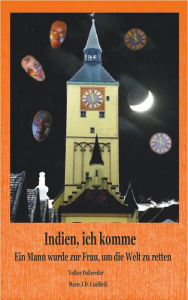 Title: Indien, ich komme: Ein Mann wurde zur Frau, um die Welt zu retten, Author: Marie J. D. Caulfield