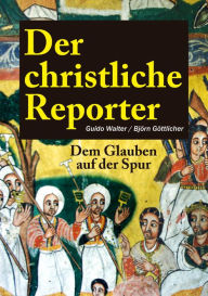 Title: Der christliche Reporter: Dem Glauben auf der Spur, Author: Guido Walter