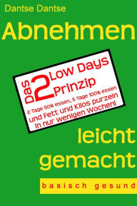 Title: Abnehmen leicht gemacht - Das 2 Low Days Prinzip: 2 Tage 50% essen, 5 Tage 100% essen und Fett und Kilos purzeln in nur wenigen Wochen! - basisch gesund -, Author: Dantse Dantse