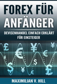 Title: FOREX FÜR ANFÄNGER: Devisenhandel einfach erklärt für Einsteiger, Author: Maximilian V. Hill
