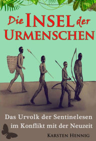 Title: Die Insel der Urmenschen: Das Urvolk der Sentinelesen im Konflikt mit der Neuzeit, Author: Karsten Hennig