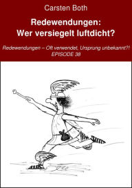 Title: Redewendungen: Wer versiegelt luftdicht?: Redewendungen - Oft verwendet, Ursprung unbekannt?! - EPISODE 38, Author: Carsten Both