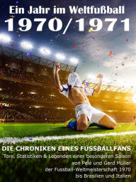 Title: Ein Jahr im Weltfußball 1970 / 1971: Tore, Statistiken & Legenden einer Fußball-Saison im Weltfußball, Author: Werner Balhauff