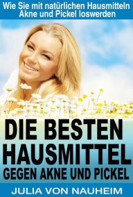 Title: Die besten Hausmittel gegen Akne und Pickel: Wie Sie mit natürlichen Hausmitteln Akne und Pickel loswerden, Author: Julia von Nauheim