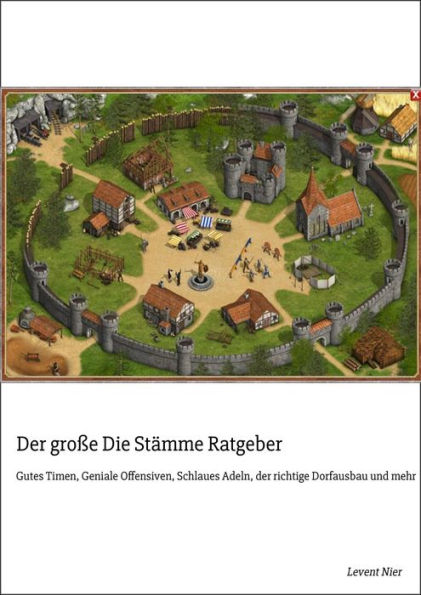 Der große Die Stämme Ratgeber: Gutes Timen, Geniale Offensiven, Schlaues Adeln, der richtige Dorfausbau und mehr