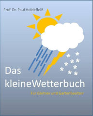 Title: Das kleine Wetterbuch für Gärtner und Gartenbesitzer: Altes Gartenwissen, Author: Paul Holdefleiß