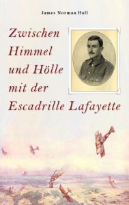 Title: Zwischen Himmel und Hölle mit der Escadrille Lafayette, Author: James Norman Hall