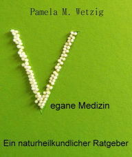 Title: Vegane Medizin: Ein naturheilkundlicher Ratgeber, Author: Pamela M. Wetzig