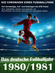 Title: Das deutsche Fußballjahr 1980 / 1981: Von Bundesliga, Auf- und Abstiegen bis DFB-Pokal - Tore, Statistiken, Wissen und Legenden einer besonderen Saison, Author: Werner Balhauff