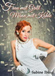 Title: Frau mit Grill sucht Mann mit Kohle: ein humorvoller Roman, Author: Sabine Ibing