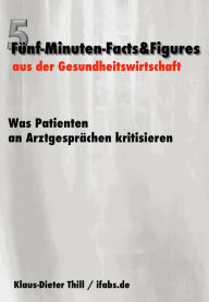 Title: Was Patienten an Arztgesprächen kritisieren: Fünf-Minuten-Facts&Figures aus der Gesundheitswirtschaft, Author: Klaus-Dieter Thill
