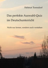 Title: Das perfekte Auswahl-Quiz im Deutschunterricht: Nicht nur lernen, sondern auch verstehen, Author: Helmut Tornsdorf