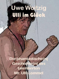 Title: Ulli im Glück: Die phantastische(n) Geschichte(n) des talentierten Mr. Ulli Lommel, Author: Uwe Woitzig