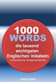 Title: 1000 WORDS die tausend wichtigsten Englischen Vokabeln mit einfacher Aussprachehilfe, Author: Julia Evers