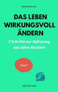 Title: Das Leben wirkungsvoll ändern: 7 Schritte zur Befreiung aus alten Mustern, Author: Dr. Dorothea Kress