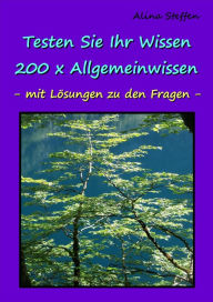 Title: Testen Sie Ihr Wissen - 200 x Allgemeinwissen: - mit Lösungen zu den Fragen -, Author: Alina Steffen