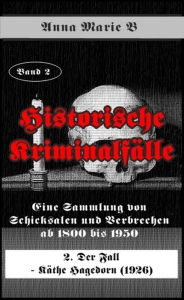 Title: Eine Sammlung von Schicksalen und Verbrechen ab 1800 bis 1950: 2. Der Fall - Käthe Hagedorn (1926), Author: Anna Marie B