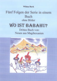 Title: Wo ist Babahu - 5 Folgen in einem Buch - ohne Bilder: 3, Buch von: Neues aus Magihexanien, Author: Wilma Burk