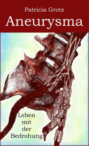 Title: Aneurysma: Leben mit der Bedrohung, Author: Patricia Grotz