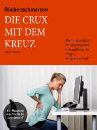 Title: Rückenschmerzen - Die Crux mit dem Kreuz: Haltung zeigen - Entstehung und Behandlung der neuen Volkskrankheit, Author: Albert Urlberger