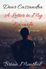 Title: Dear Cassandra: A Letter to My Ex-wife, Author: Brian Menthol