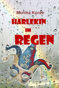 Title: Harlekin im Regen: ... und andere Kurz- und Kleingeschichten, Author: Monika Kunze