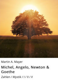 Title: Michel, Angelo, Newton & Goethe: Zahlen / Mystik / I / II / II, Author: Martin A. Mayer