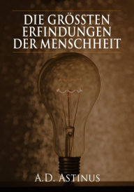 Title: Die Neun größten Erfindungen der Menschheit: Die ganze Welt der Erfindungen - Von der Brille bis zum Automobil, Author: A.D. Astinus