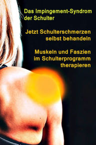 Title: Jetzt Schulterschmerzen selbst behandeln - Muskeln und Faszien im Schulterprogramm therapieren: Das Impingement-Syndrom der Schulter - Schmerzen im Rotatorenmanschetten-Engpass, Author: Thomas Meyer