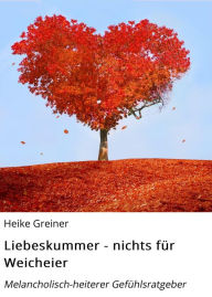 Title: Liebeskummer - nichts für Weicheier: Melancholisch-heiterer Gefühlsratgeber, Author: Heike Greiner