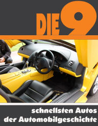 Title: Die neun schnellsten Autos der Automobilgeschichte: Die ganze Welt der Automobile - Vom Porsche 911 bis zum Bugatti Veyron, Author: A.D. Astinus