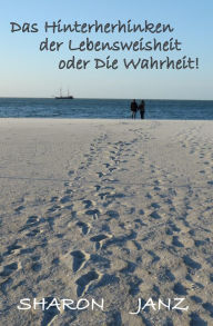 Title: Das Hinterherhinken der Lebensweisheit oder Die Wahrheit!, Author: Sharon Janz