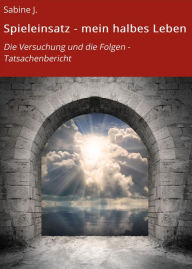 Title: Spieleinsatz - mein halbes Leben: Die Versuchung und die Folgen - Tatsachenbericht, Author: Sabine J.