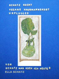 Title: Schatz kocht vegane Hausmannskost - unplugged: einfach vegan inspiriert genießen, Author: Ella Schatz