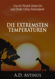 Title: Die Neun Orte mit den extremsten Temperaturen: Die ganze Welt der Ortstemperaturen - Von der Wostok-Station bis zum Death-Valley-Nationalpark, Author: A.D. Astinus