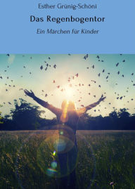 Title: Das Regenbogentor: Ein Märchen für Kinder, Author: Esther Grünig-Schöni