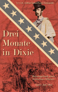Title: Drei Monate in Dixie: Reisetagebuch eines britischen Offiziers, April - Juli 1863, Author: Arthur James Lyon Fremantle