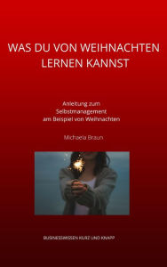 Title: WAS DU VON WEIHNACHTEN LERNEN KANNST: Anleitung zum Selbstmanagement am Beispiel von Weihnachten, Author: Michaela Braun